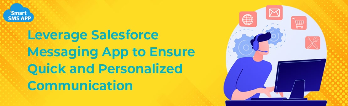 Leverage Salesforce Messaging App to Ensure Quick and Personalized Communication